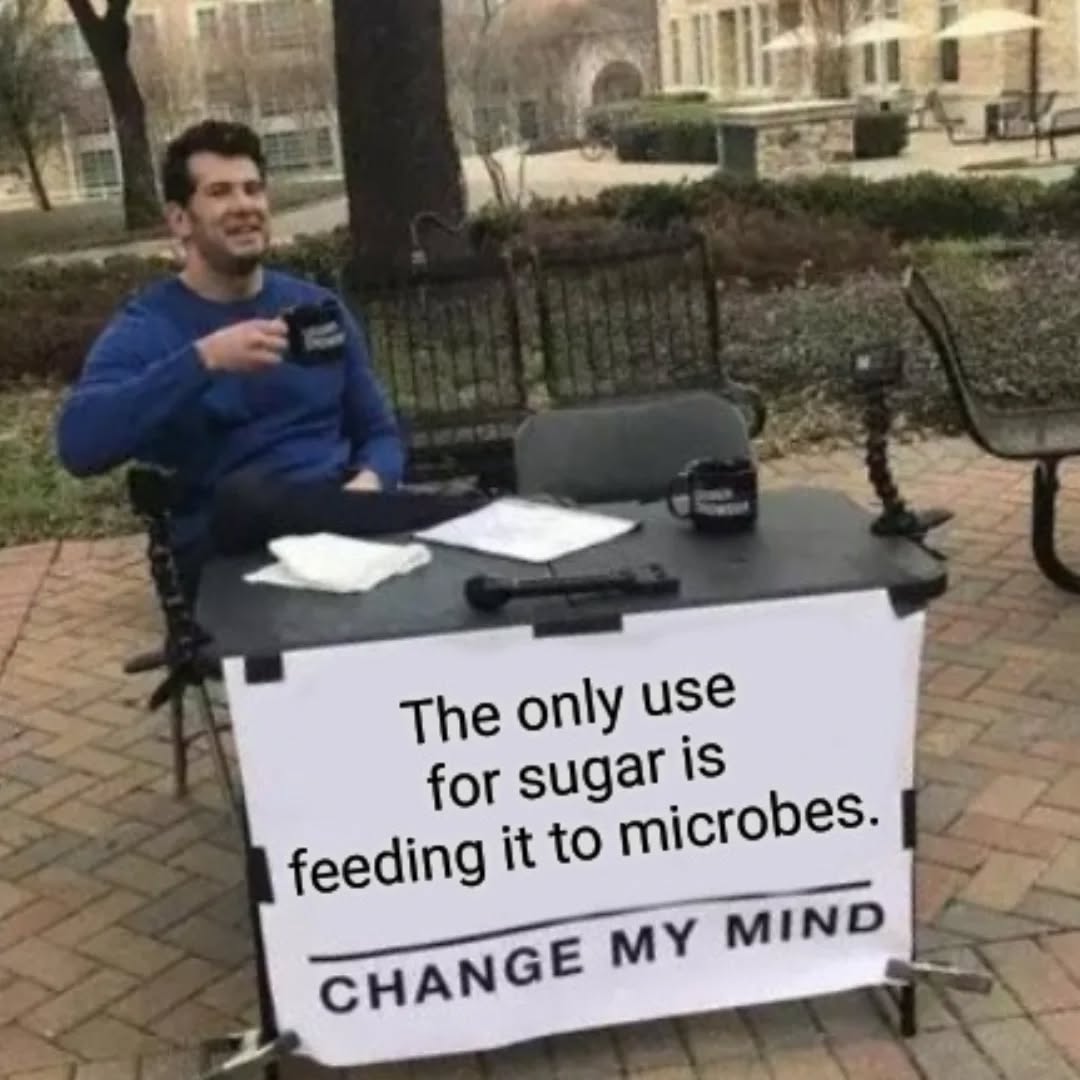 I use a ton of local cane sugar. 100% goes to feed my tibico microbes. Sugar is not human food.

#memes #lowcarb #guthealth