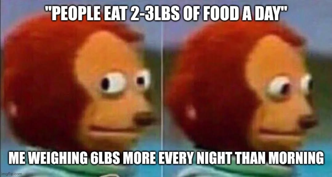 No joke! Not always 6lbs a day, but definitely that's a usual fluctuation for me. I guess it's cool, because I lose it again, but seriously, where does it come from? Liquids?

#meme #health
